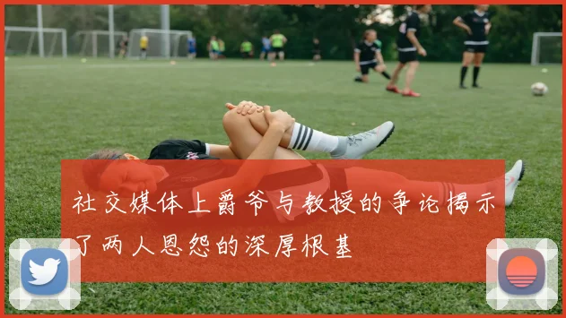 社交媒体上爵爷与教授的争论揭示了两人恩怨的深厚根基