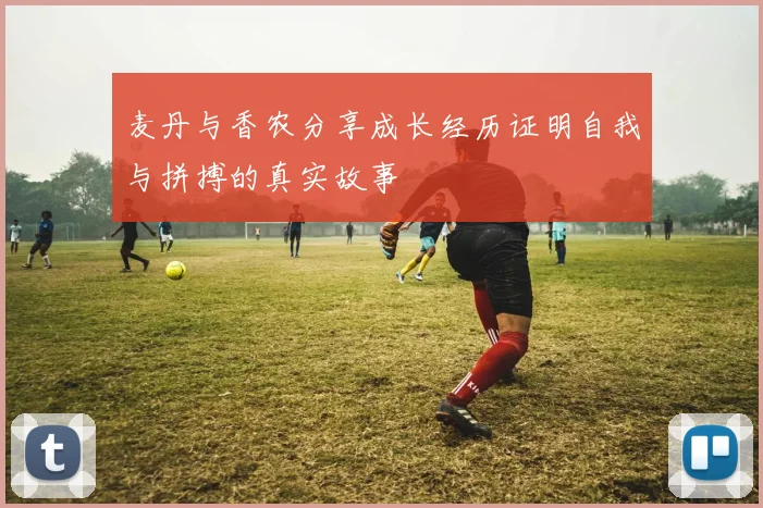 麦丹与香农分享成长经历证明自我与拼搏的真实故事
