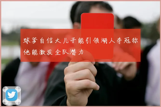 球爹自信大儿子能引领湖人夺冠称他能激发全队潜力