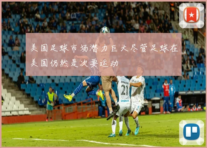 美国足球市场潜力巨大尽管足球在美国仍然是次要运动