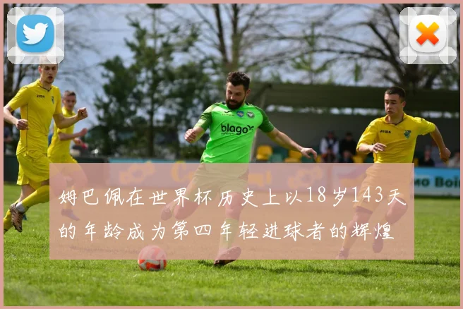 姆巴佩在世界杯历史上以18岁143天的年龄成为第四年轻进球者的辉煌时刻