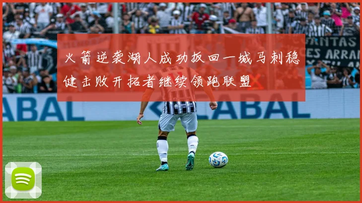 火箭逆袭湖人成功扳回一城马刺稳健击败开拓者继续领跑联盟