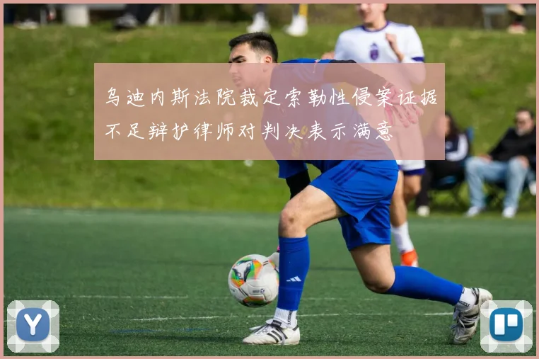 乌迪内斯法院裁定索勒性侵案证据不足辩护律师对判决表示满意