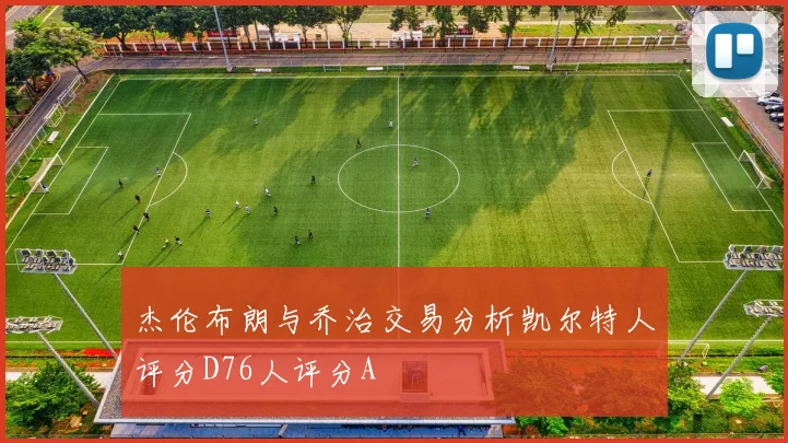 杰伦布朗与乔治交易分析凯尔特人评分D76人评分A