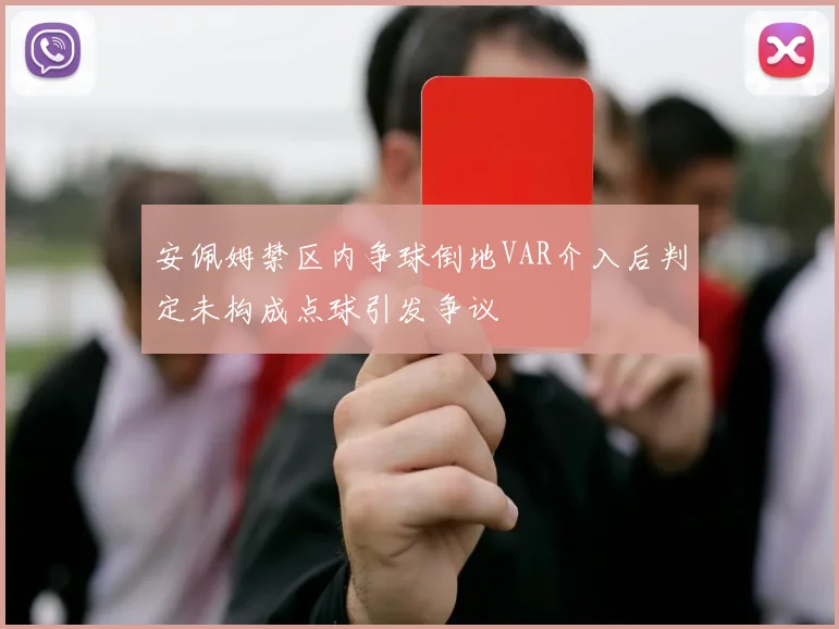 安佩姆禁区内争球倒地VAR介入后判定未构成点球引发争议