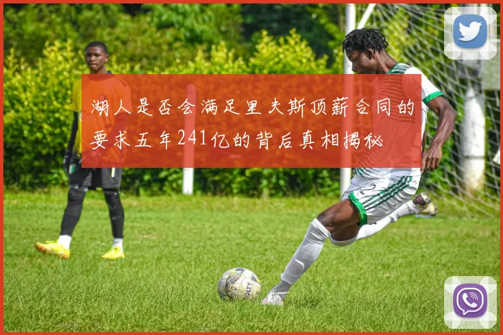 湖人是否会满足里夫斯顶薪合同的要求五年241亿的背后真相揭秘