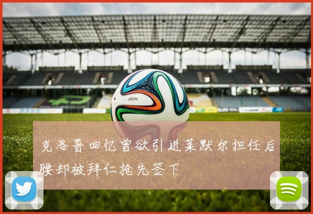 克洛普回忆曾欲引进莱默尔担任后腰却被拜仁抢先签下