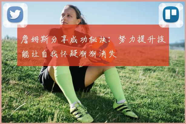 詹姆斯分享成功秘诀：努力提升技能让自我怀疑渐渐消失