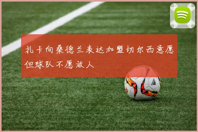 扎卡向桑德兰表达加盟切尔西意愿但球队不愿放人